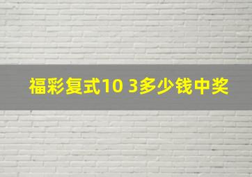 福彩复式10 3多少钱中奖